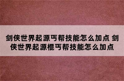 剑侠世界起源丐帮技能怎么加点 剑侠世界起源棍丐帮技能怎么加点